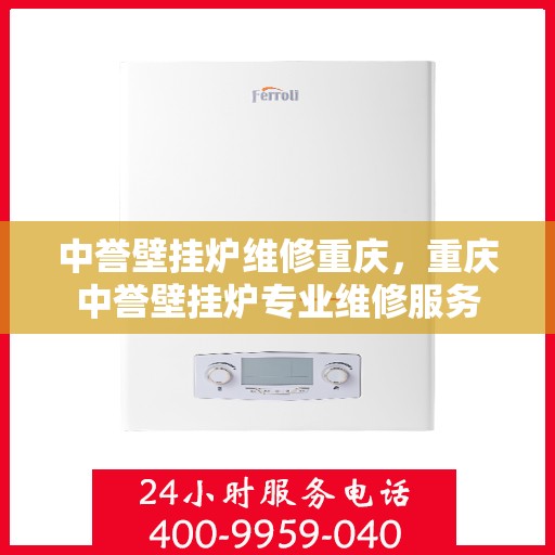中誉壁挂炉维修重庆，重庆中誉壁挂炉专业维修服务