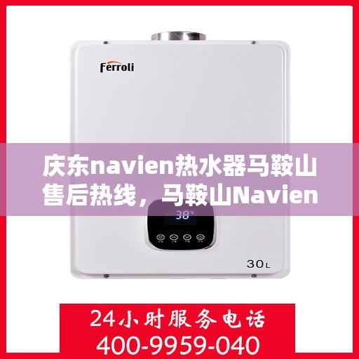 庆东navien热水器马鞍山售后热线，马鞍山Navien热水器售后热线，专业服务保障启动！