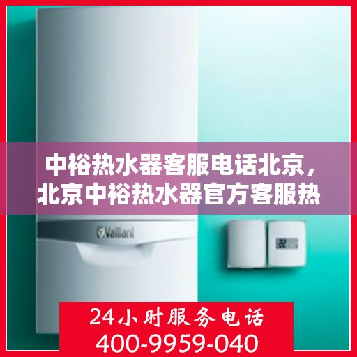 中裕热水器客服电话北京，北京中裕热水器官方客服热线