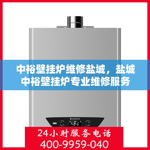 中裕壁挂炉维修盐城，盐城中裕壁挂炉专业维修服务