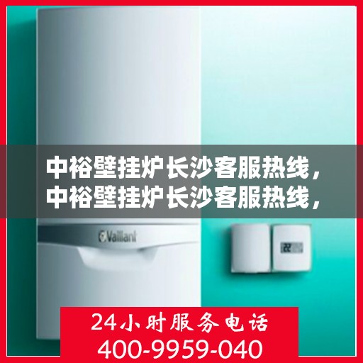 中裕壁挂炉长沙客服热线，中裕壁挂炉长沙客服热线，专业团队为您提供贴心服务