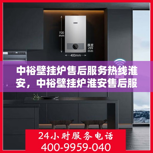 中裕壁挂炉售后服务热线淮安，中裕壁挂炉淮安售后服务热线详解