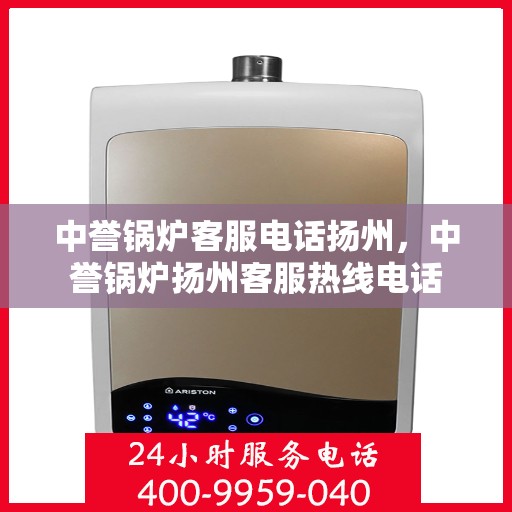 中誉锅炉客服电话扬州，中誉锅炉扬州客服热线电话
