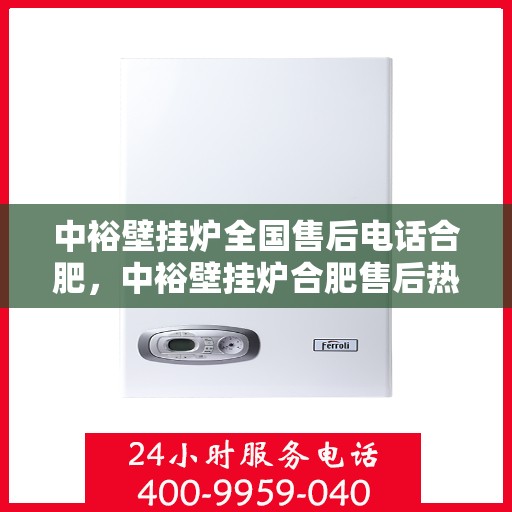 中裕壁挂炉全国售后电话合肥，中裕壁挂炉合肥售后热线，专业维修与全国服务热线解析