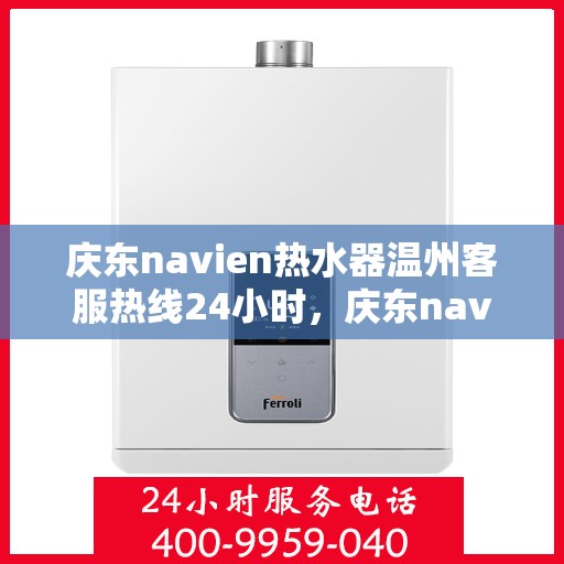 庆东navien热水器温州客服热线24小时，庆东navien热水器温州全天候客服热线，贴心服务随时在线