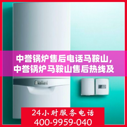 中誉锅炉售后电话马鞍山，中誉锅炉马鞍山售后热线及服务一览