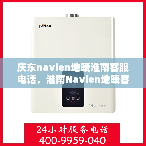 庆东navien地暖淮南客服电话，淮南Navien地暖客服热线，专业解答与售后支持。