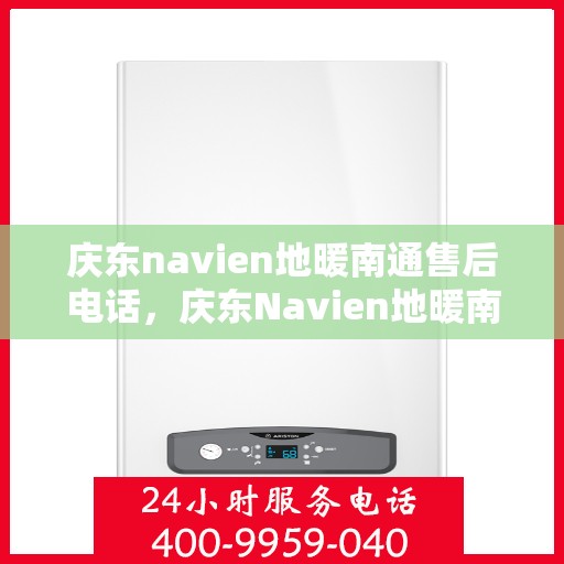 庆东navien地暖南通售后电话，庆东Navien地暖南通售后服务热线及电话全攻略