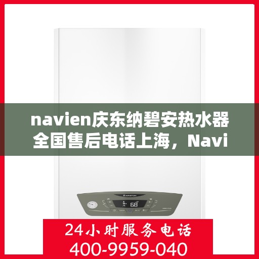navien庆东纳碧安热水器全国售后电话上海，Navien庆东纳碧安热水器上海售后热线及全国服务网点