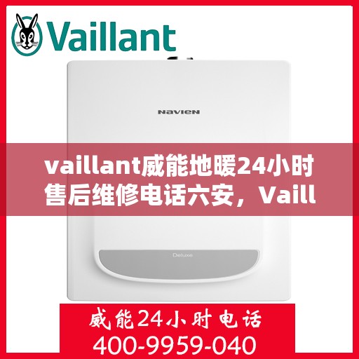 vaillant威能地暖24小时售后维修电话六安，Vaillant威能地暖六安专业售后维修服务热线全天候响应