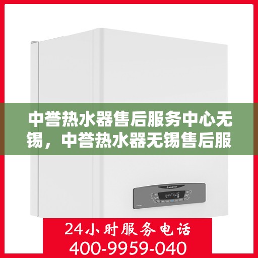 中誉热水器售后服务中心无锡，中誉热水器无锡售后服务中心，专业维修，贴心服务