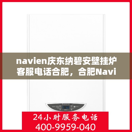 navien庆东纳碧安壁挂炉客服电话合肥，合肥Navien庆东纳碧安壁挂炉客服热线