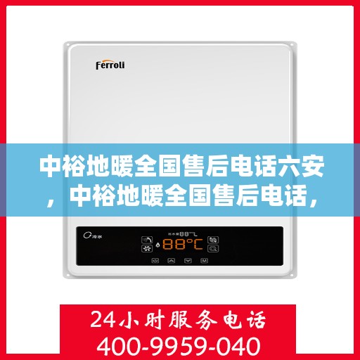 中裕地暖全国售后电话六安，中裕地暖全国售后电话，六安服务热线及售后支持全解析