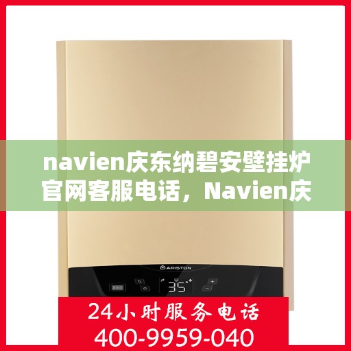 navien庆东纳碧安壁挂炉官网客服电话，Navien庆东纳碧安壁挂炉官方客服热线电话查询