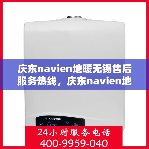 庆东navien地暖无锡售后服务热线，庆东navien地暖无锡专业售后服务热线，贴心解决您的地暖问题