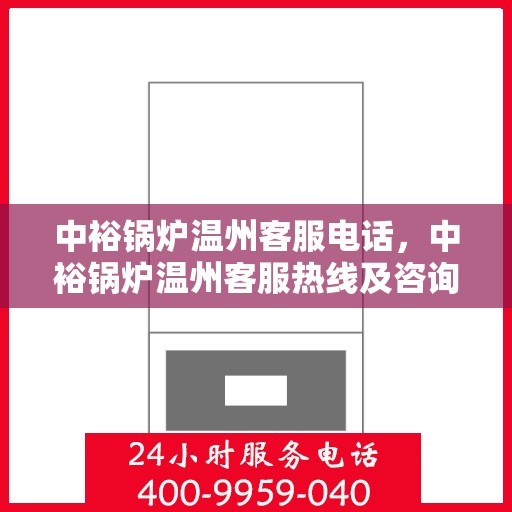中裕锅炉温州客服电话，中裕锅炉温州客服热线及咨询服务中心