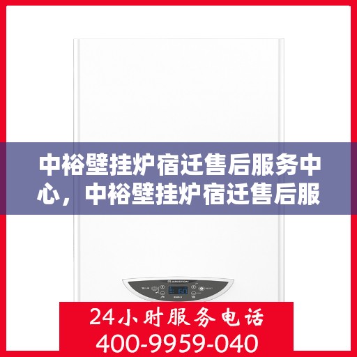 中裕壁挂炉宿迁售后服务中心，中裕壁挂炉宿迁售后服务中心，专业维修与优质服务并行