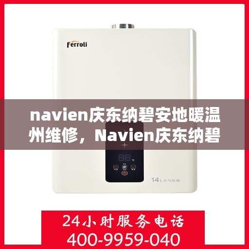 navien庆东纳碧安地暖温州维修，Navien庆东纳碧安地暖温州专业维修服务