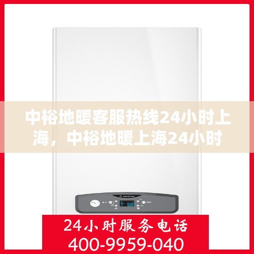 中裕地暖客服热线24小时上海，中裕地暖上海24小时客服热线全面服务启动