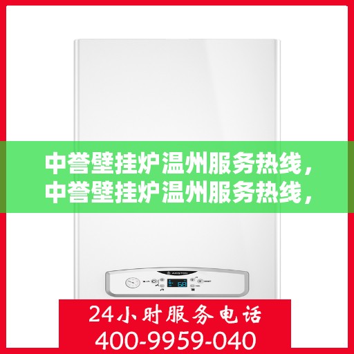 中誉壁挂炉温州服务热线，中誉壁挂炉温州服务热线，专业售后，温暖您的冬季生活