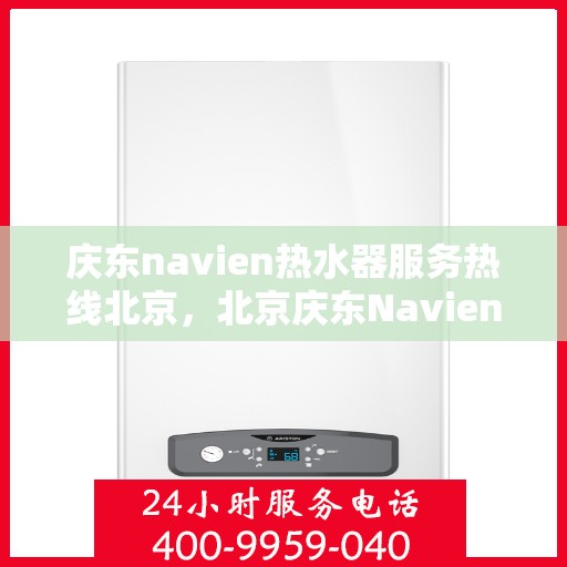 庆东navien热水器服务热线北京，北京庆东Navien热水器官方服务热线