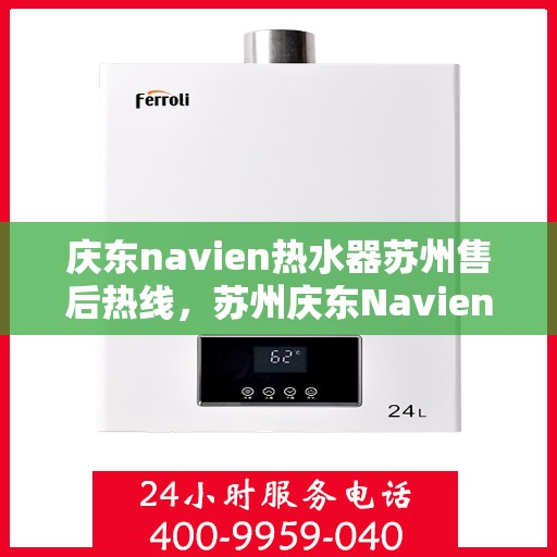 庆东navien热水器苏州售后热线，苏州庆东Navien热水器售后热线及维修服务指南