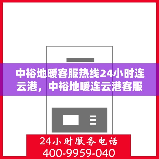 中裕地暖客服热线24小时连云港，中裕地暖连云港客服热线全天候服务，温暖不打烊