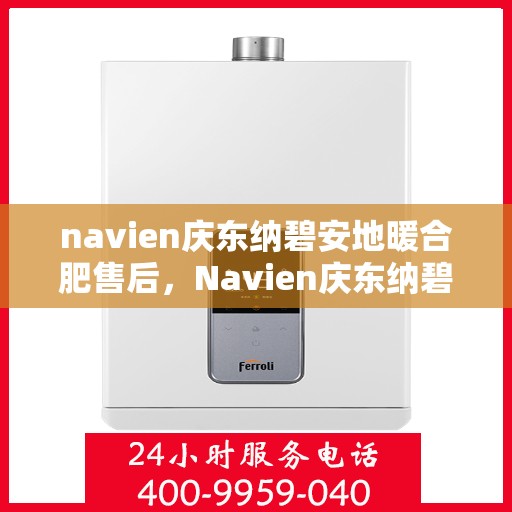 navien庆东纳碧安地暖合肥售后，Navien庆东纳碧安地暖，专业售后无忧，品质服务保障