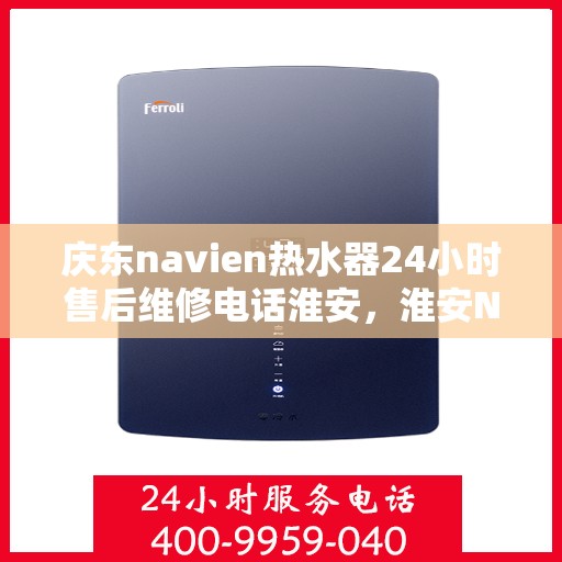 庆东navien热水器24小时售后维修电话淮安，淮安Navien热水器全天候售后维修服务热线与指南