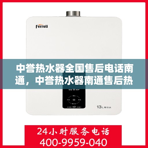 中誉热水器全国售后电话南通，中誉热水器南通售后热线全攻略