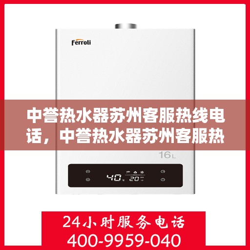 中誉热水器苏州客服热线电话，中誉热水器苏州客服热线详解，一站式服务，专业为您解答疑惑