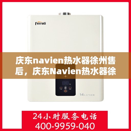 庆东navien热水器徐州售后，庆东Navien热水器徐州售后服务中心，专业团队为您提供贴心服务