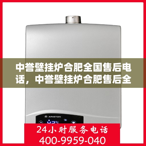 中誉壁挂炉合肥全国售后电话，中誉壁挂炉合肥售后全国服务热线及维修指南