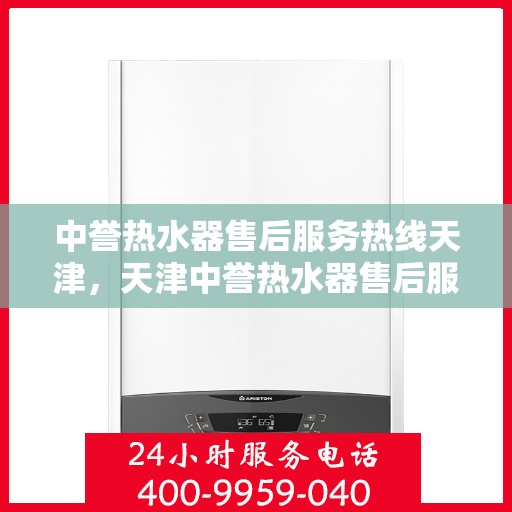 中誉热水器售后服务热线天津，天津中誉热水器售后服务热线及专业维修支持