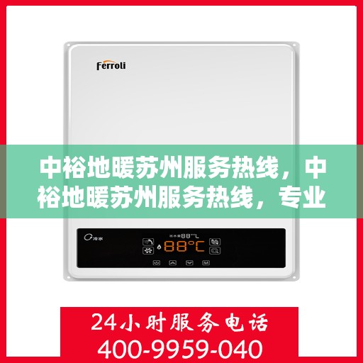 中裕地暖苏州服务热线，中裕地暖苏州服务热线，专业温暖您的生活