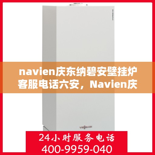 navien庆东纳碧安壁挂炉客服电话六安，Navien庆东纳碧安壁挂炉客服热线在六安，一键拨打解决您的疑问！