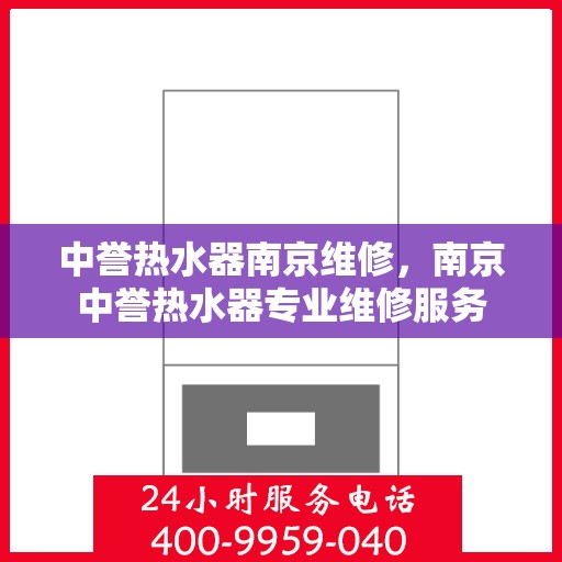 中誉热水器南京维修，南京中誉热水器专业维修服务