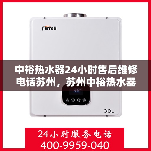中裕热水器24小时售后维修电话苏州，苏州中裕热水器全天候售后维修服务热线