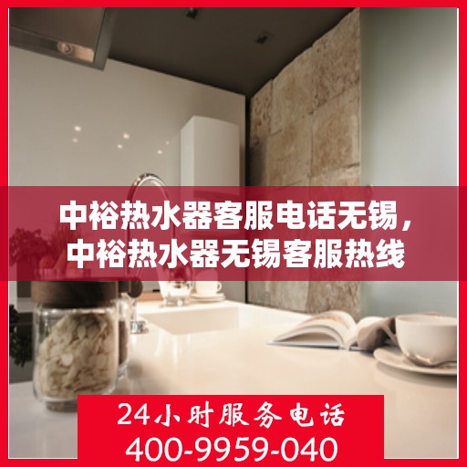 中裕热水器客服电话无锡，中裕热水器无锡客服热线