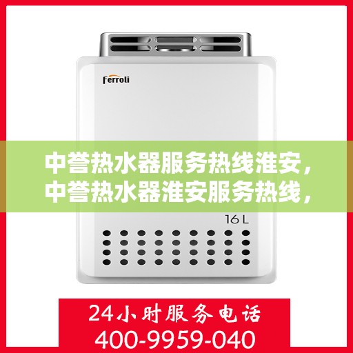 中誉热水器服务热线淮安，中誉热水器淮安服务热线，专业维修与售后支持