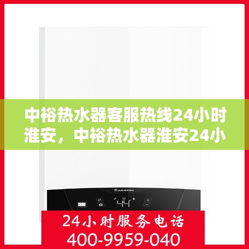 中裕热水器客服热线24小时淮安，中裕热水器淮安24小时客服热线，全天候温暖服务