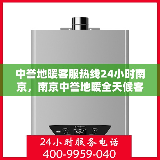 中誉地暖客服热线24小时南京，南京中誉地暖全天候客服热线，温暖连接每一刻