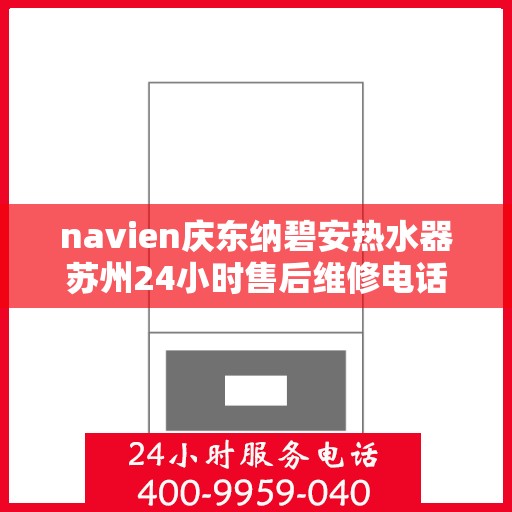 navien庆东纳碧安热水器苏州24小时售后维修电话，苏州Navien庆东纳碧安热水器全天候售后维修服务热线