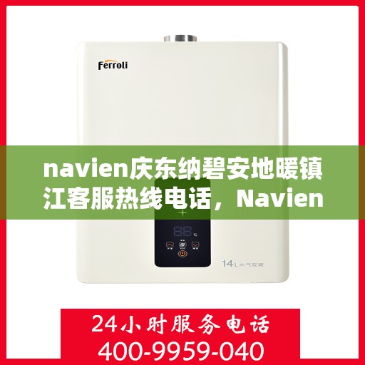 navien庆东纳碧安地暖镇江客服热线电话，Navien庆东纳碧安地暖镇江客服热线电话及售后服务支持详解