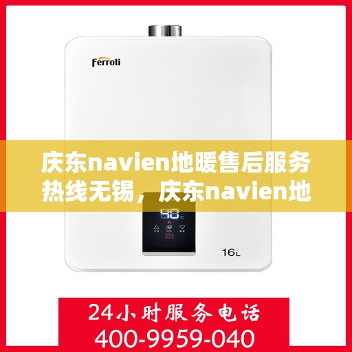 庆东navien地暖售后服务热线无锡，庆东navien地暖无锡售后服务热线及专业维修支持
