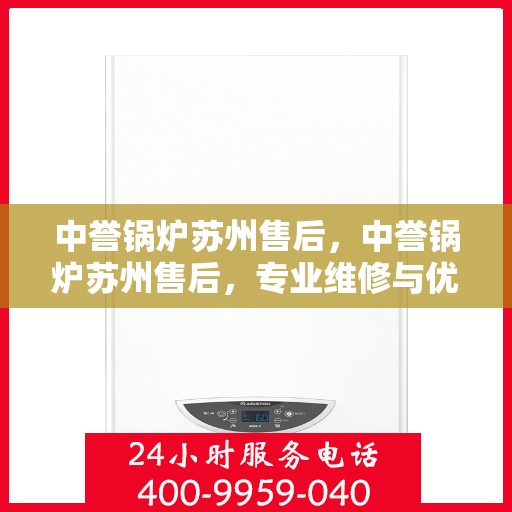 中誉锅炉苏州售后，中誉锅炉苏州售后，专业维修与优质服务团队为您护航