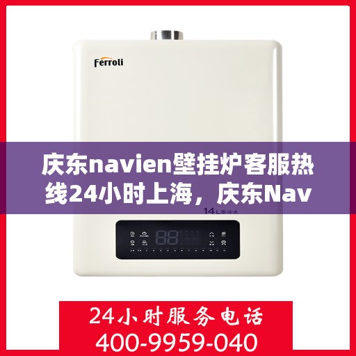 庆东navien壁挂炉客服热线24小时上海，庆东Navien壁挂炉上海24小时客服热线全面服务
