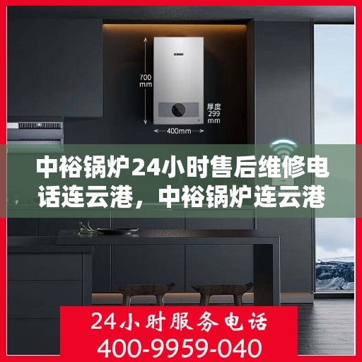 中裕锅炉24小时售后维修电话连云港，中裕锅炉连云港售后维修热线，全天候服务保障，专业快捷响应您的需求！