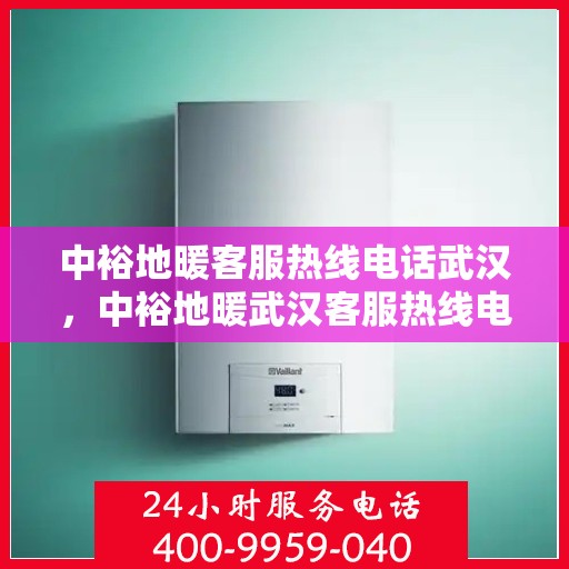 中裕地暖客服热线电话武汉，中裕地暖武汉客服热线电话详解