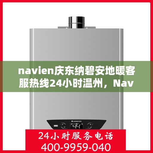navien庆东纳碧安地暖客服热线24小时温州，Navien庆东纳碧安地暖温州24小时客服热线